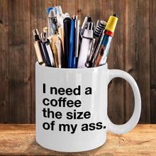 Load image into Gallery viewer, I Need A Coffee The Size Of My Ass Coffee Mug
