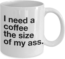 Load image into Gallery viewer, I Need A Coffee The Size Of My Ass Coffee Mug
