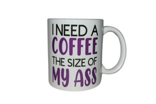 Load image into Gallery viewer, I Need A Coffee The Size Of My Ass Coffee Mug
